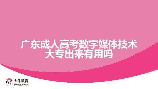 广东成人高考数字媒体技术大专出来有用吗