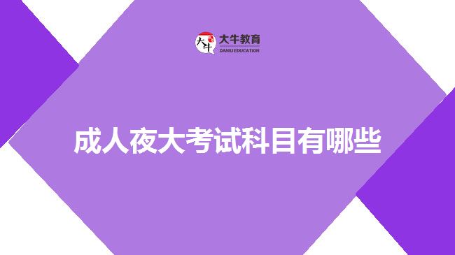 成人夜大考试科目有哪些