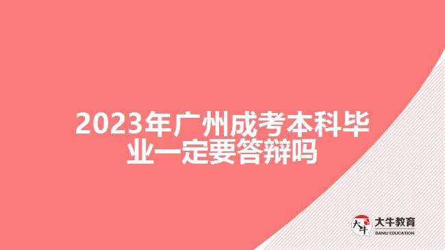 广州成考本科毕业一定要答辩吗