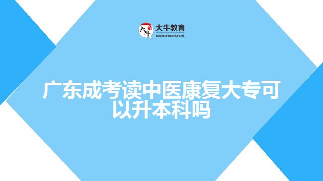 广东成考读中医康复大专可以升本科吗