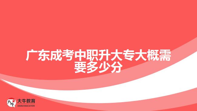 广东成考中职升大专大概需要多少分
