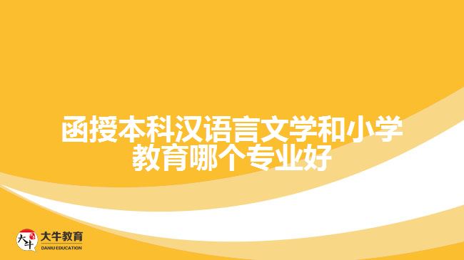 函授本科汉语言文学和小学教育哪个专业好