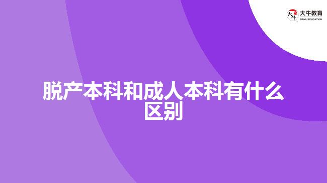 脱产本科和成人本科有什么区别