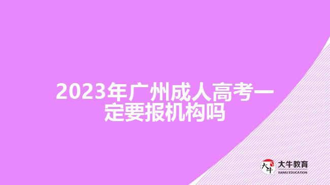 2023年广州成人高考一定要报机构吗