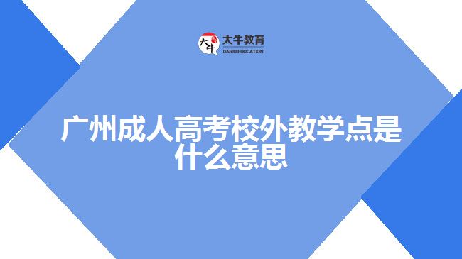 广州成人高考校外教学点是什么意思