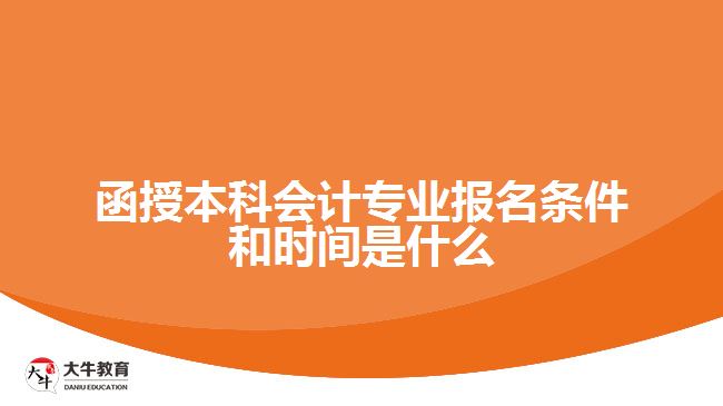 函授本科会计专业报名条件和时间是什么