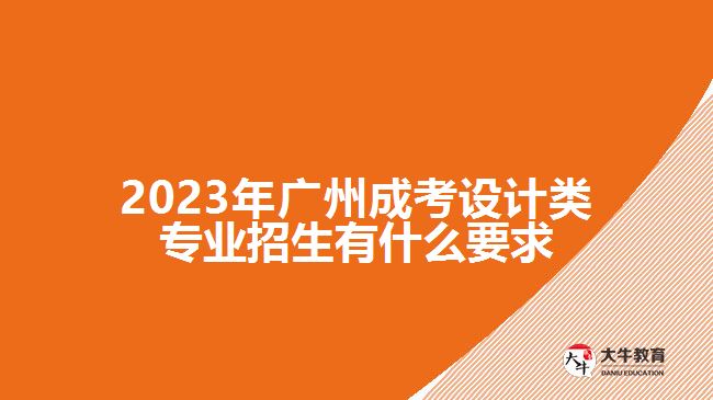 2023年广州成考设计类专业招生有什么要求