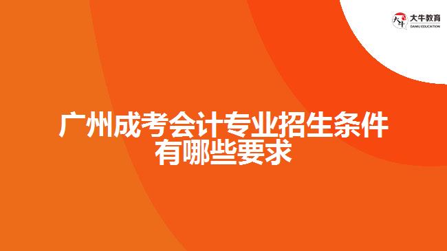 成考会计专业招生条件有哪些要求