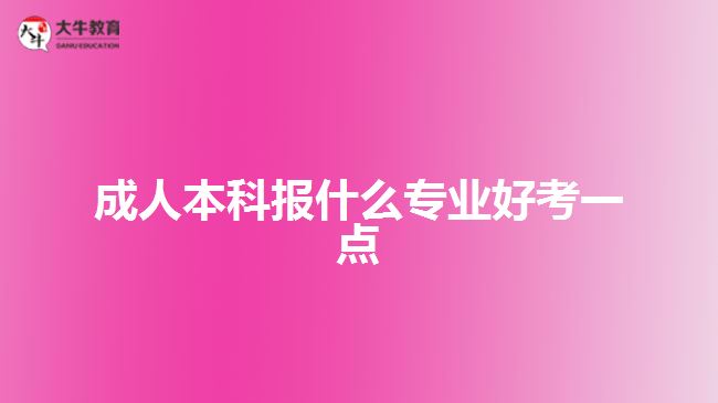 成人本科报什么专业好考一点