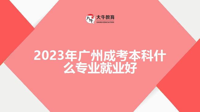 2023年广州成考本科什么专业就业好