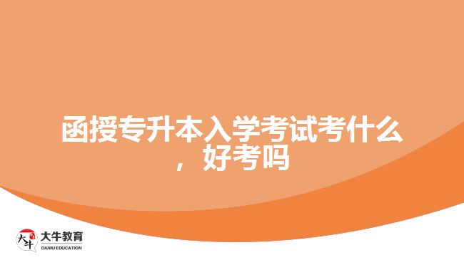 函授专升本入学考试考什么，好考吗