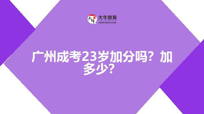 广州成考23岁加分吗？加多少？
