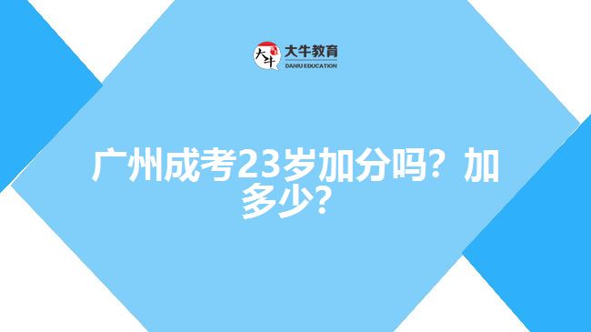 广州成考23岁加分吗？加多少？