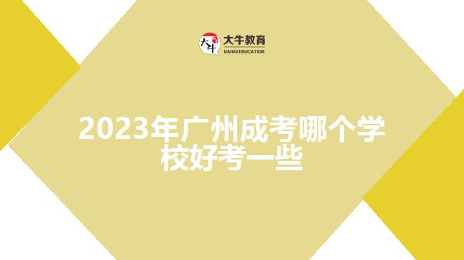 2023年广州成考哪个学校好考一些