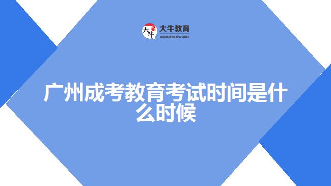 广州成考教育考试时间是什么时候