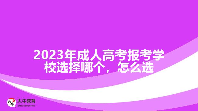 2023年成人高考报考学校选择哪个
