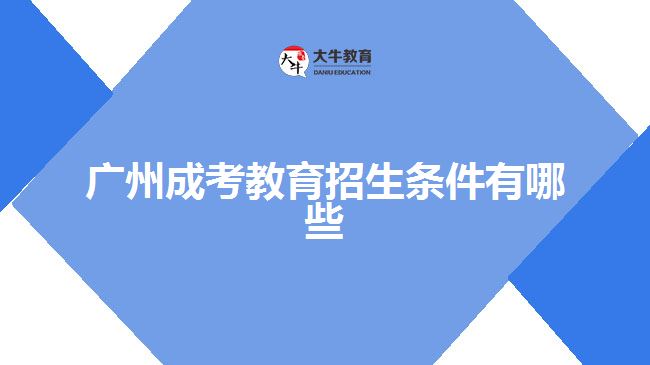 广州成考教育招生条件有哪些