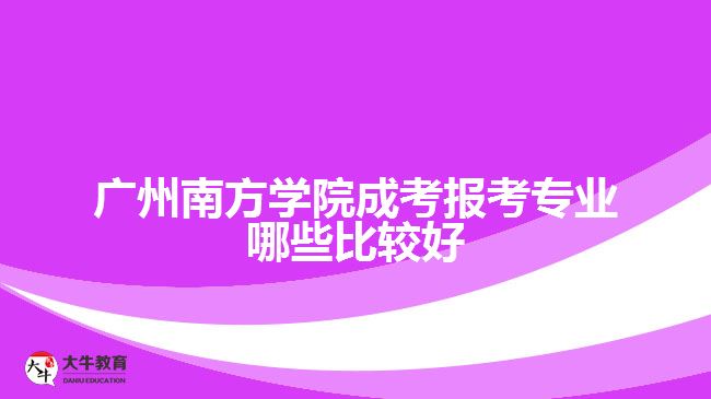 广州南方学院成考报考专业哪些比较好