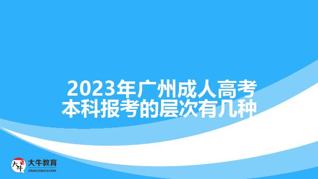  2023年广州成人高考本科报考的层次有几种