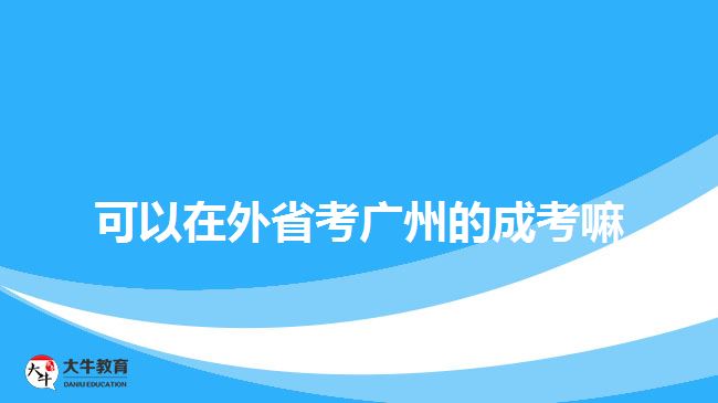 可以在外省考广州的成考嘛