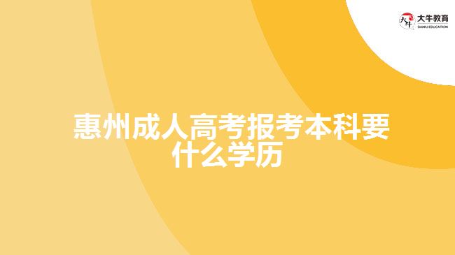  惠州成人高考报考本科要什么学历