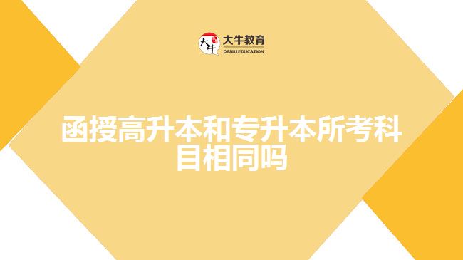 函授高升本和专升本所考科目相同吗
