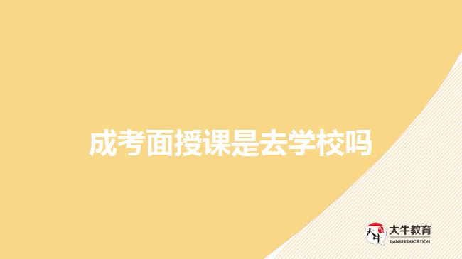 成考面授课是去学校吗