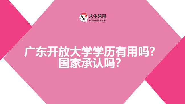 广东开放大学学历有用吗？国家承认吗？