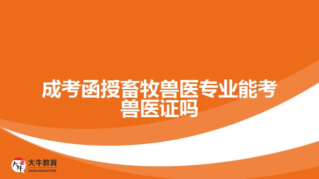成考函授畜牧兽医专业能考兽医证吗