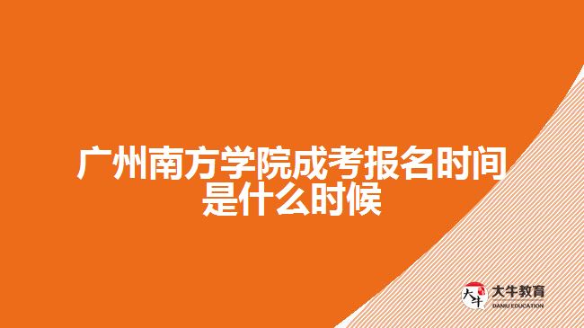 广州南方学院成考报名时间是什么时候