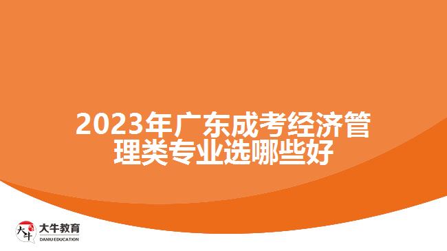 广东成考经济管理类专业选哪些好
