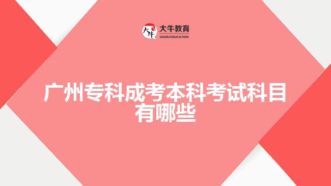 广州专科成考本科考试科目有哪些