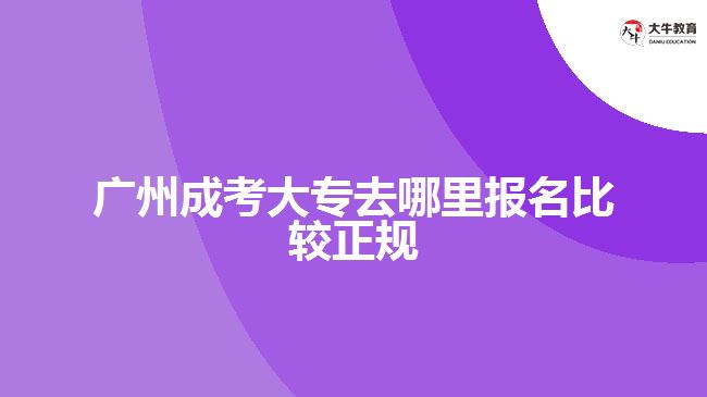 广州成考大专去哪里报名比较正规
