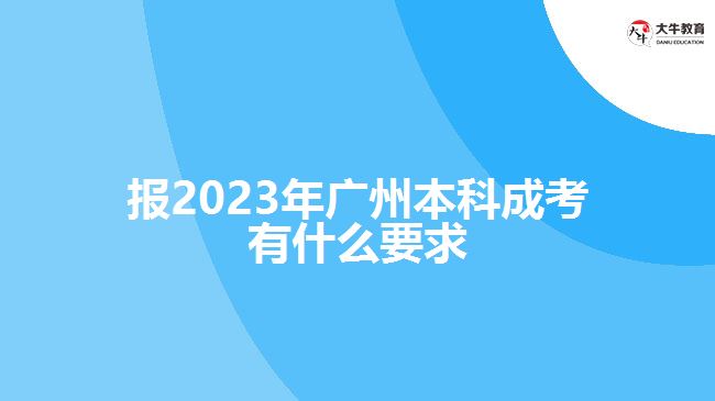 报2023年广州本科成考有什么要求