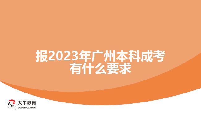 报2023年广州本科成考有什么要求