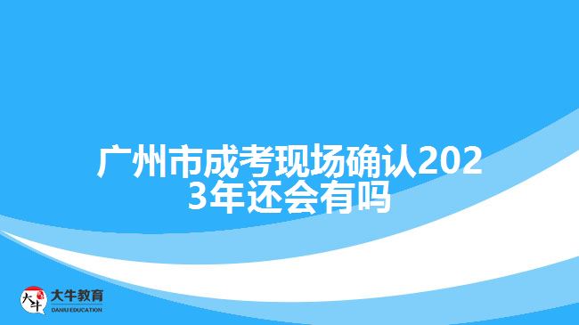 广州市成考现场确认2023年还会有吗