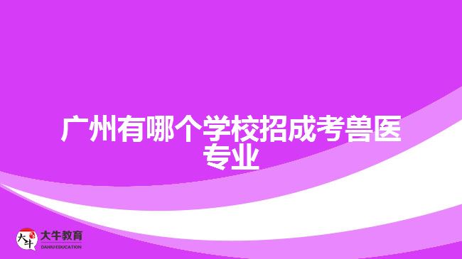 广州有哪个学校招成考兽医专业