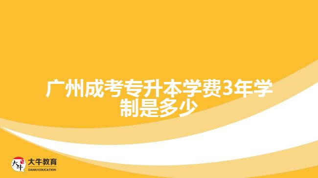 广州成考专升本学费3年学制是多少