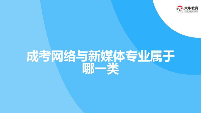成考网络与新媒体专业属于哪一类