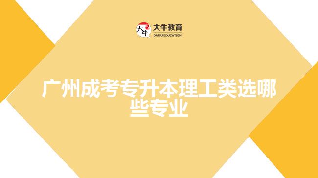 广州成考专升本理工类选哪些专业