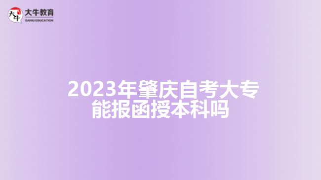 肇庆自考大专能报函授本科吗
