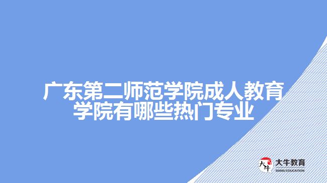 广东第二师范学院成人教育学院有哪些热门专业