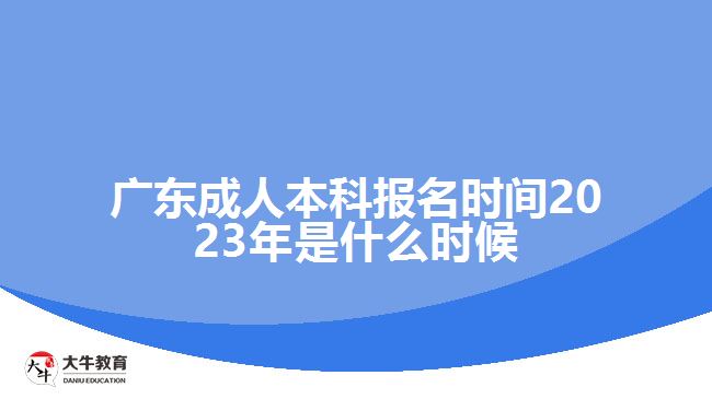 广东成人本科报名时间2023年是什么时候
