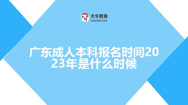 广东成人本科报名时间2023年是什么时候