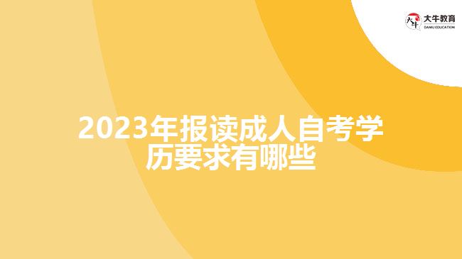 2023年报读成人自考学历要求有哪些