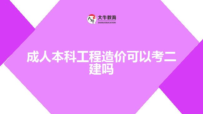 成人本科工程造价可以考二建吗