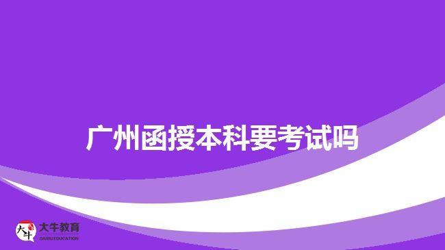 广州函授本科要考试吗