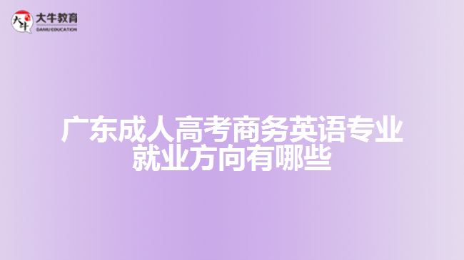 广东成人高考商务英语专业就业方向有哪些