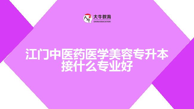江门中医药医学美容专升本接什么专业好