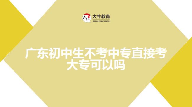 广东初中生不考中专直接考大专可以吗